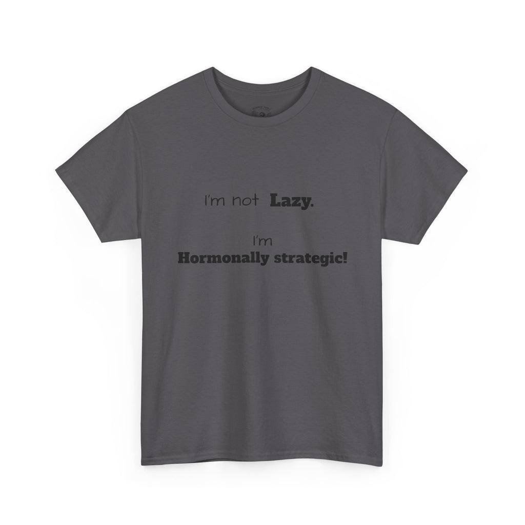 Hormonal Humor Tee — "I'm not Lazy. I'm Hormonally Strategic!"