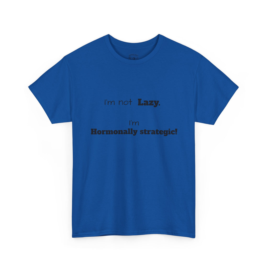 Hormonal Humor Tee — "I'm not Lazy. I'm Hormonally Strategic!"