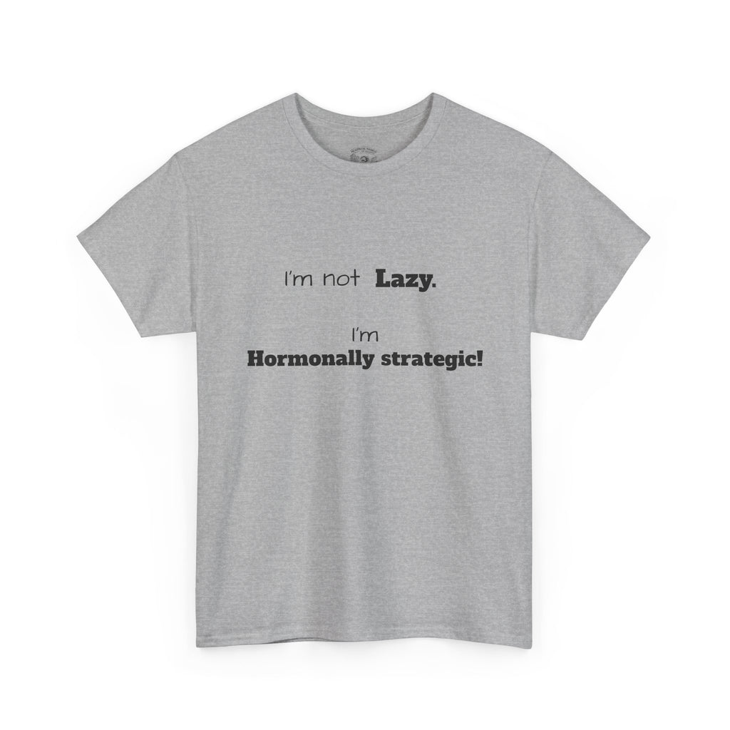 Hormonal Humor Tee — "I'm not Lazy. I'm Hormonally Strategic!"