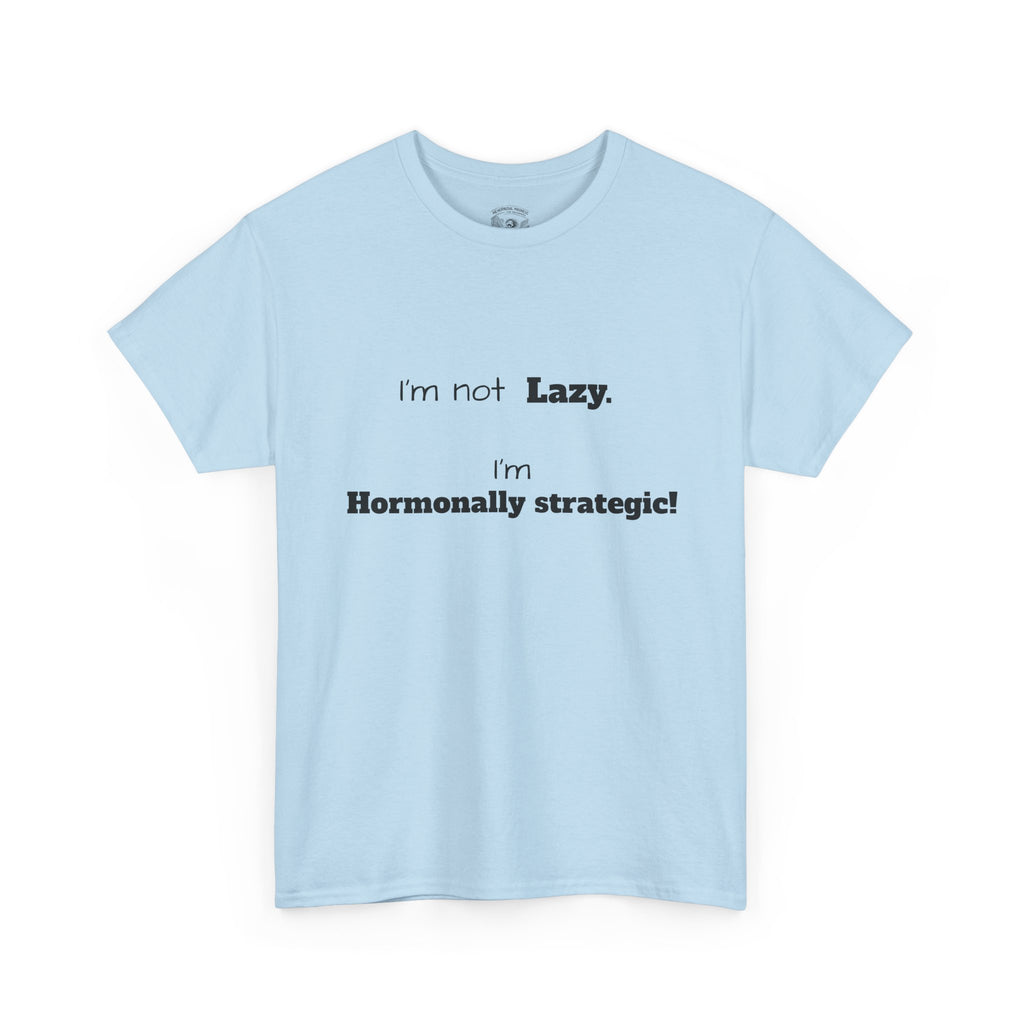 Hormonal Humor Tee — "I'm not Lazy. I'm Hormonally Strategic!"